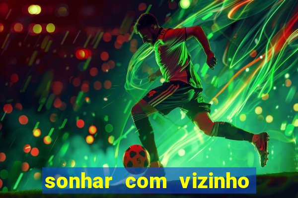 sonhar com vizinho jogo do bicho